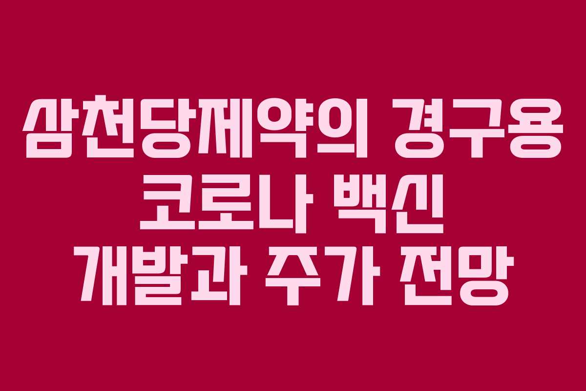 삼천당제약의 경구용 코로나 백신 개발과 주가 전망