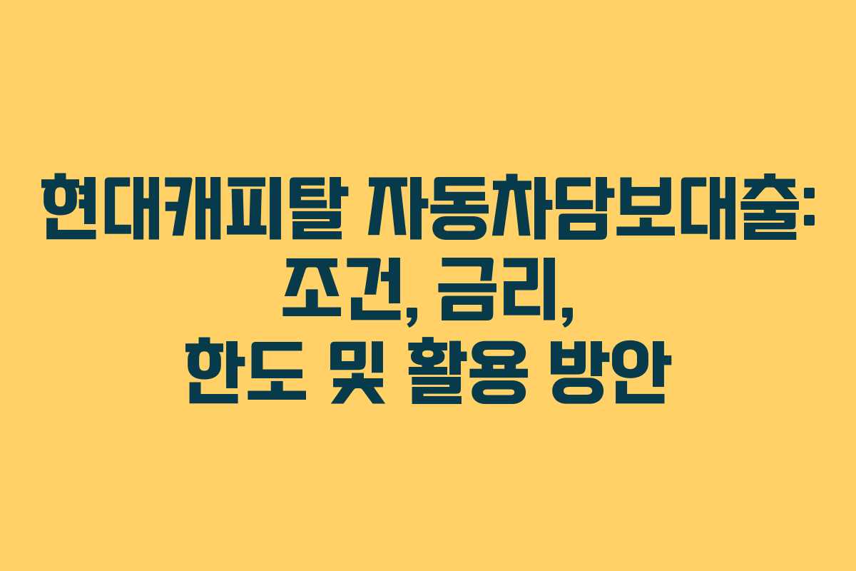 현대캐피탈 자동차담보대출: 조건, 금리, 한도 및 활용 방안 현대캐피탈 자동차담보대출: 조건, 금리, 한도 및 활용 방안