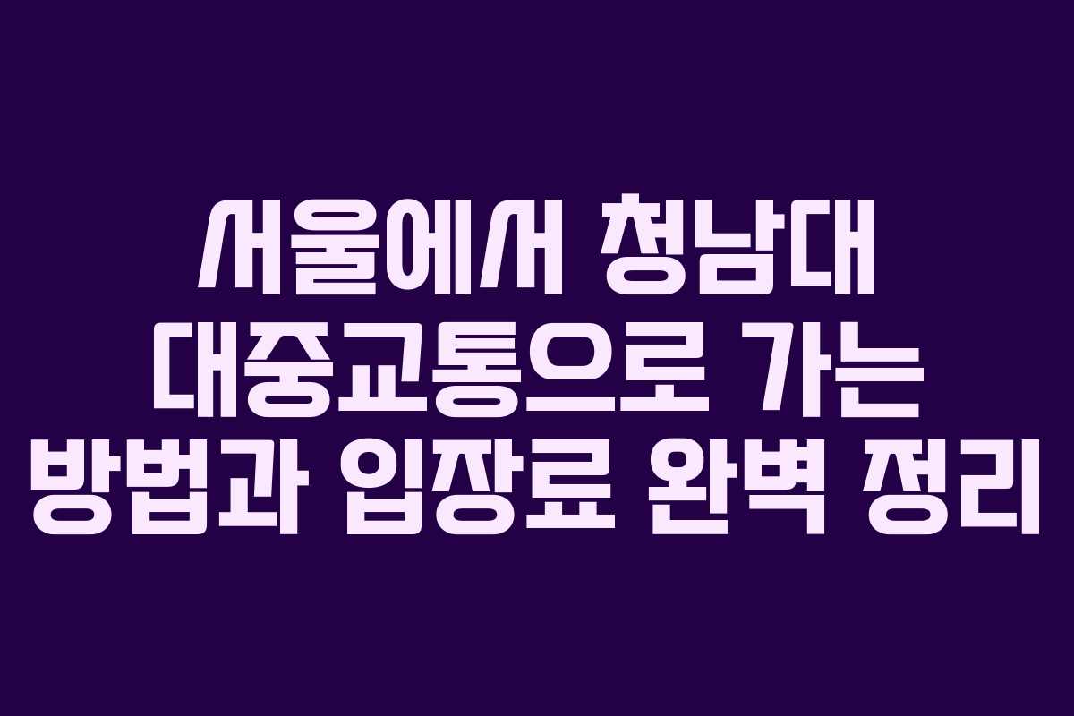 서울에서 청남대 대중교통으로 가는 방법과 입장료 완벽 정리