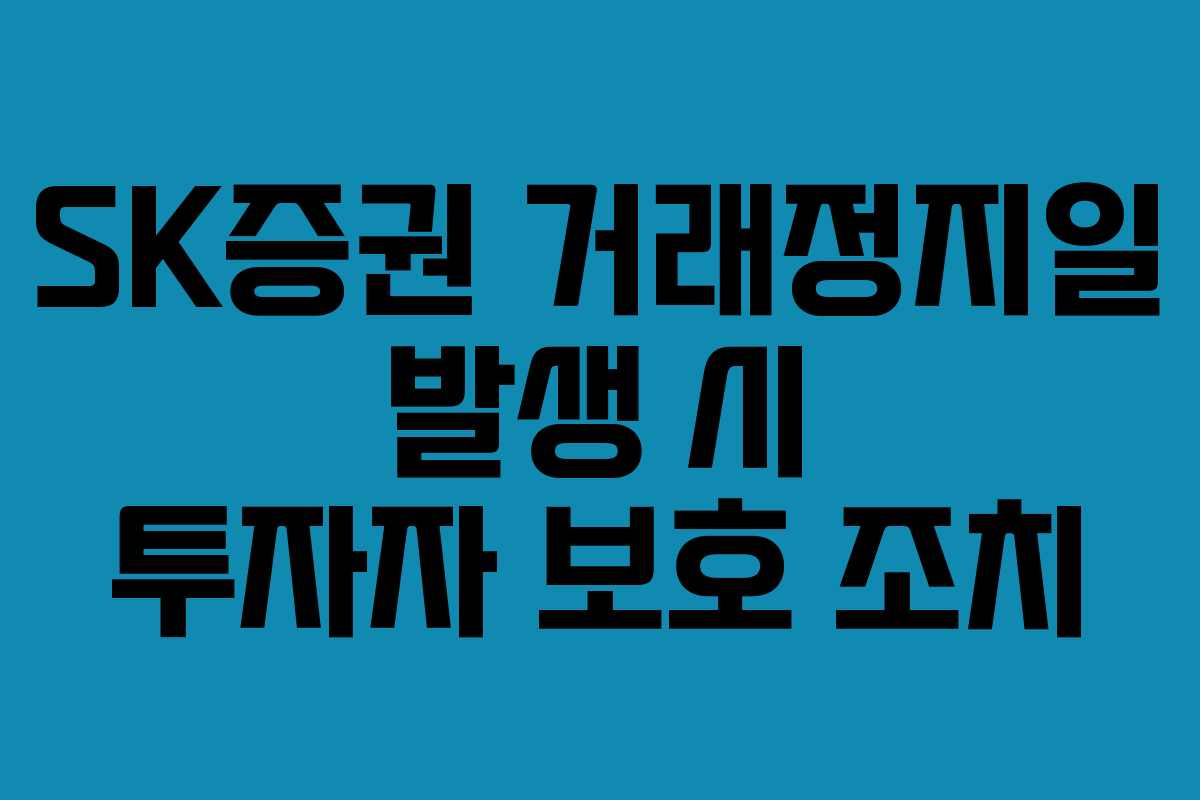 SK증권 거래정지일 발생 시 투자자 보호 조치