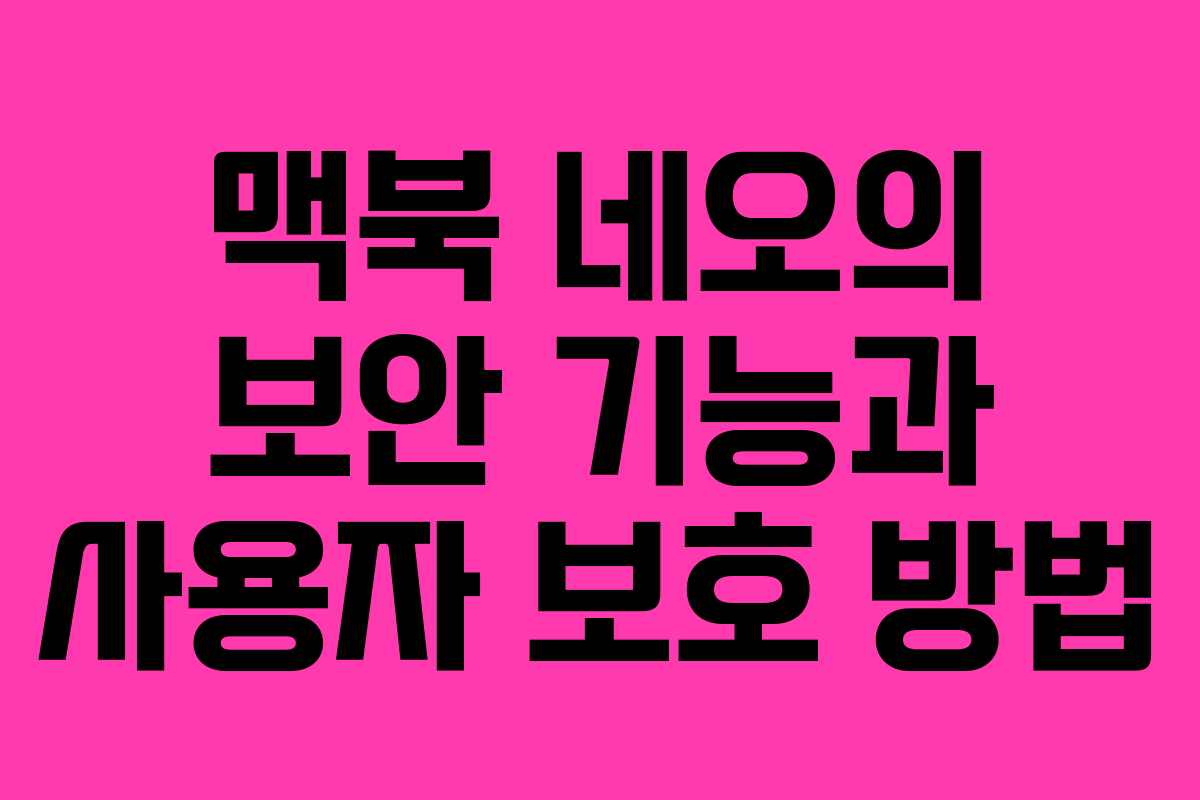 맥북 네오의 보안 기능과 사용자 보호 방법
