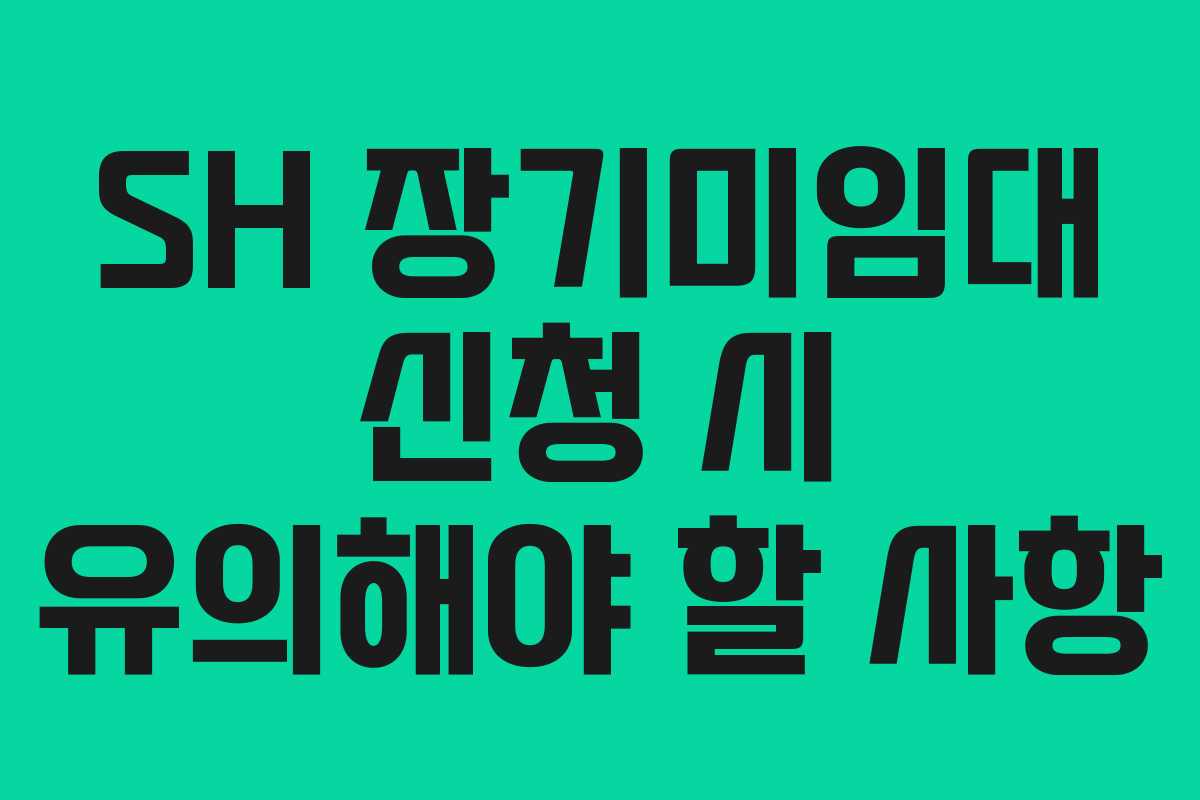 SH 장기미임대 신청 시 유의해야 할 사항