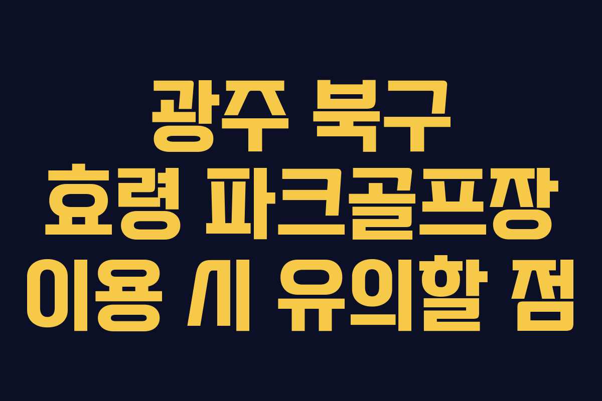 광주 북구 효령 파크골프장 이용 시 유의할 점 광주 북구 효령 파크골프장 이용 시 유의할 점