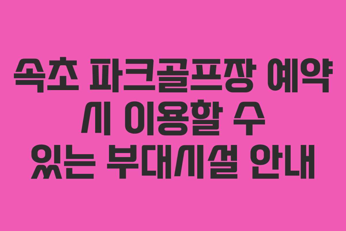 속초 파크골프장 예약 시 이용할 수 있는 부대시설 안내