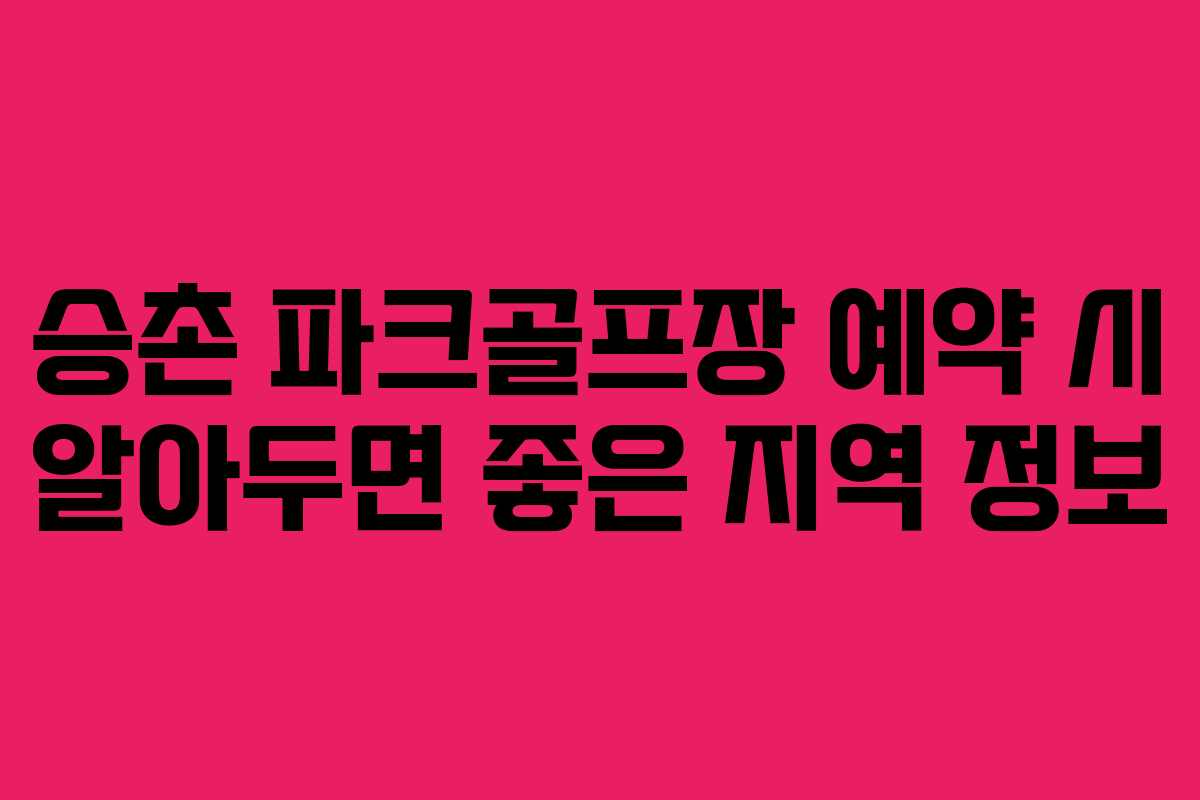 승촌 파크골프장 예약 시 알아두면 좋은 지역 정보