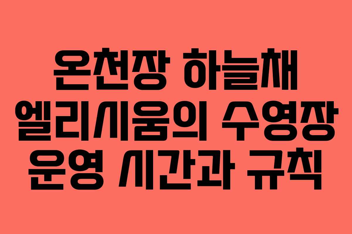 온천장 하늘채 엘리시움의 수영장 운영 시간과 규칙 온천장 하늘채 엘리시움의 수영장 운영 시간과 규칙