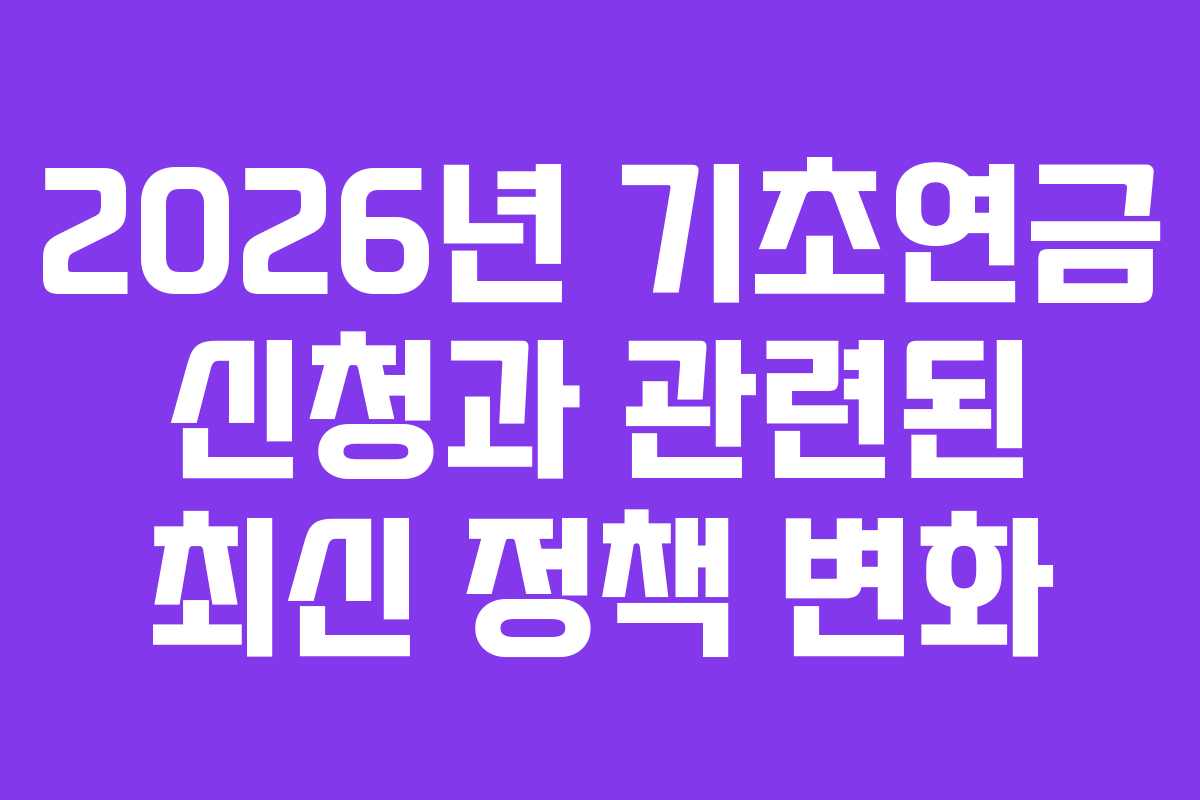 2026년 기초연금 신청과 관련된 최신 정책 변화