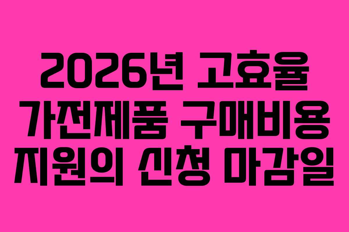 2026년 고효율 가전제품 구매비용 지원의 신청 마감일