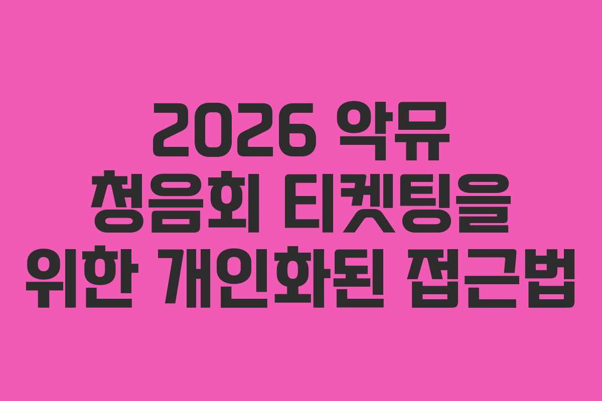 2026 악뮤 청음회 티켓팅을 위한 개인화된 접근법