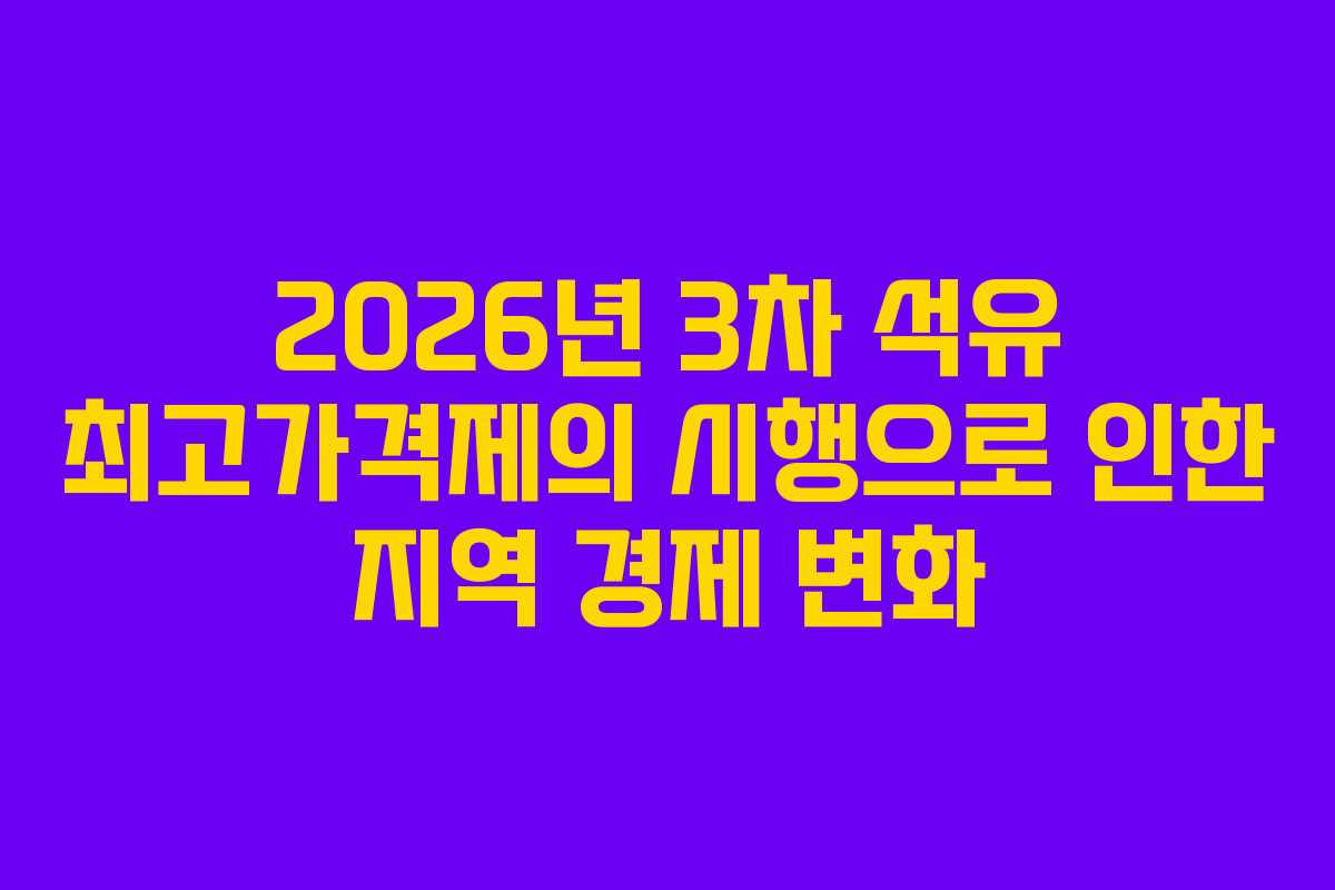 2026년 3차 석유 최고가격제의 시행으로 인한 지역 경제 변화