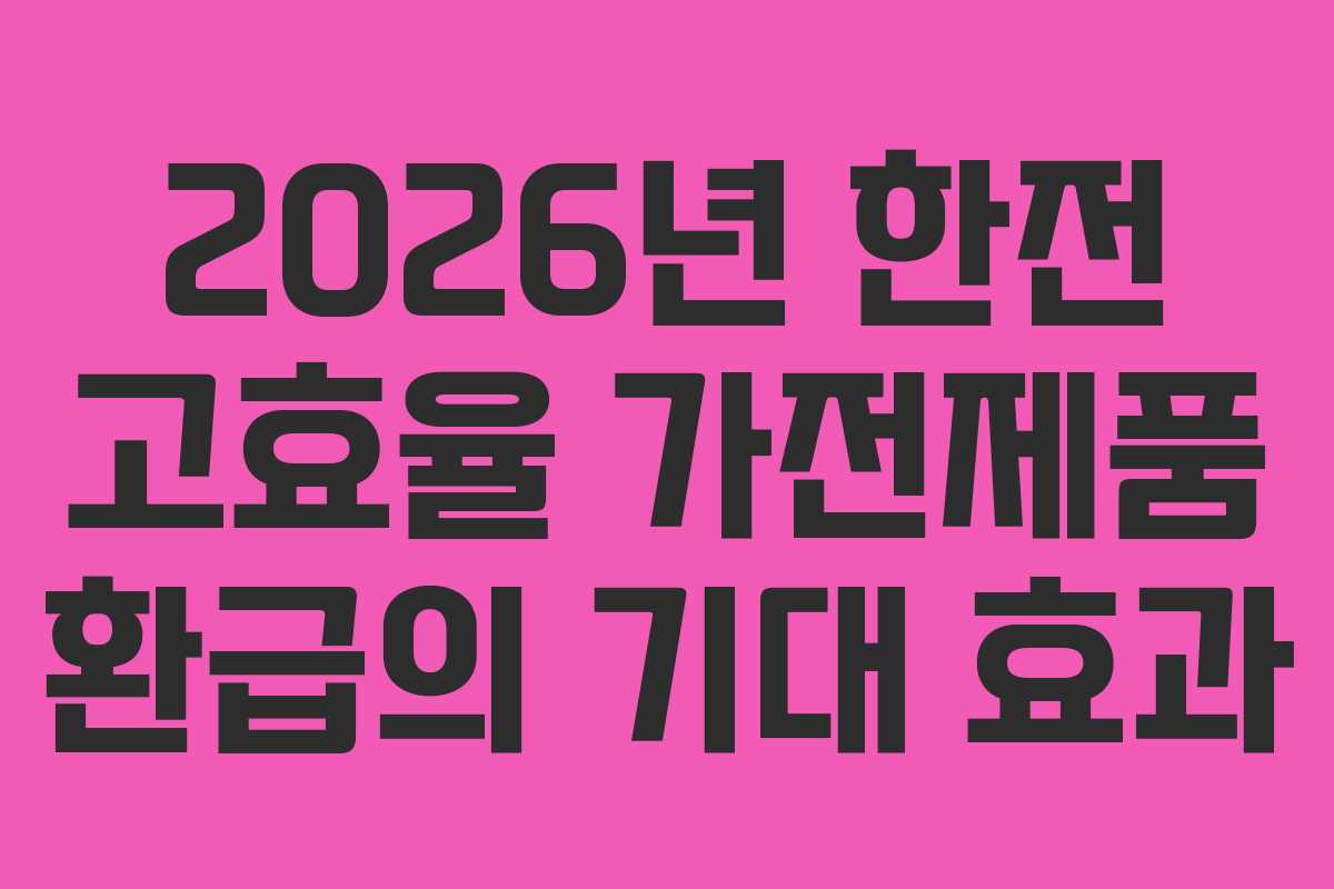 2026년 한전 고효율 가전제품 환급의 기대 효과