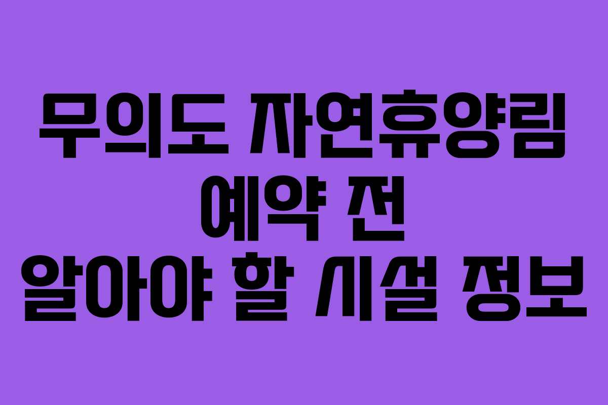 무의도 자연휴양림 예약 전 알아야 할 시설 정보