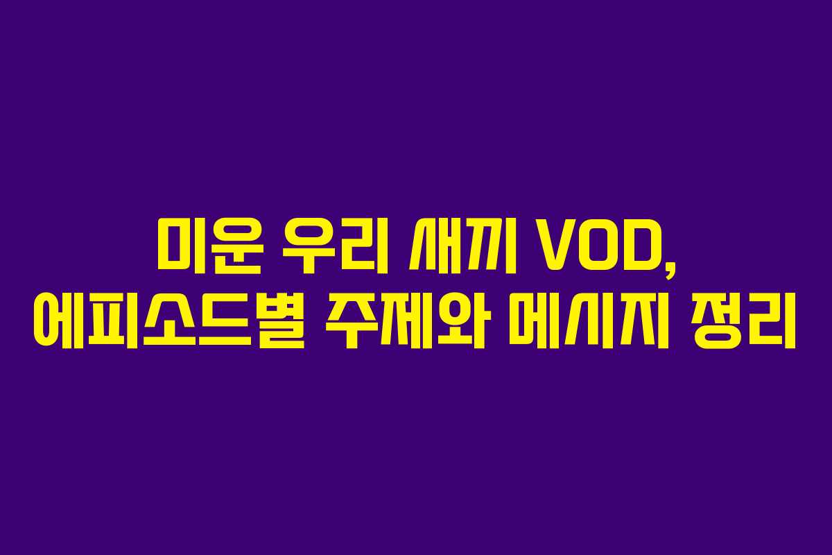 미운 우리 새끼 VOD, 에피소드별 주제와 메시지 정리