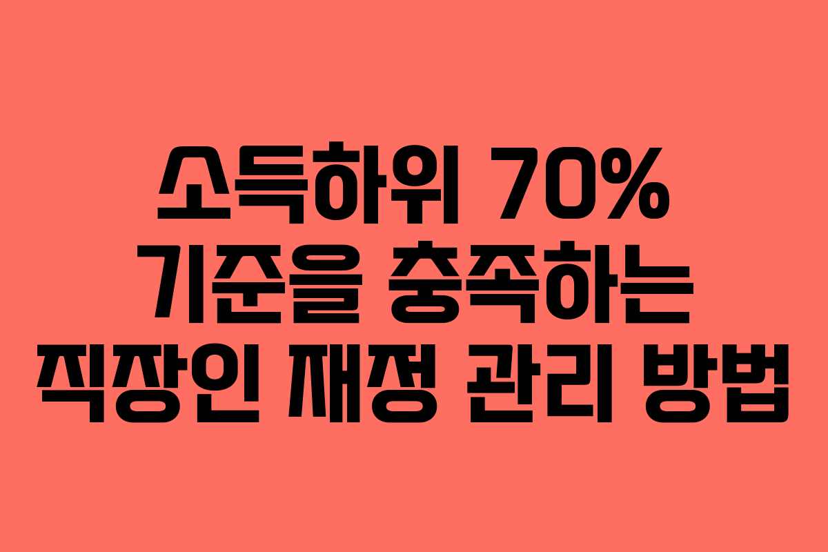 소득하위 70% 기준을 충족하는 직장인 재정 관리 방법
