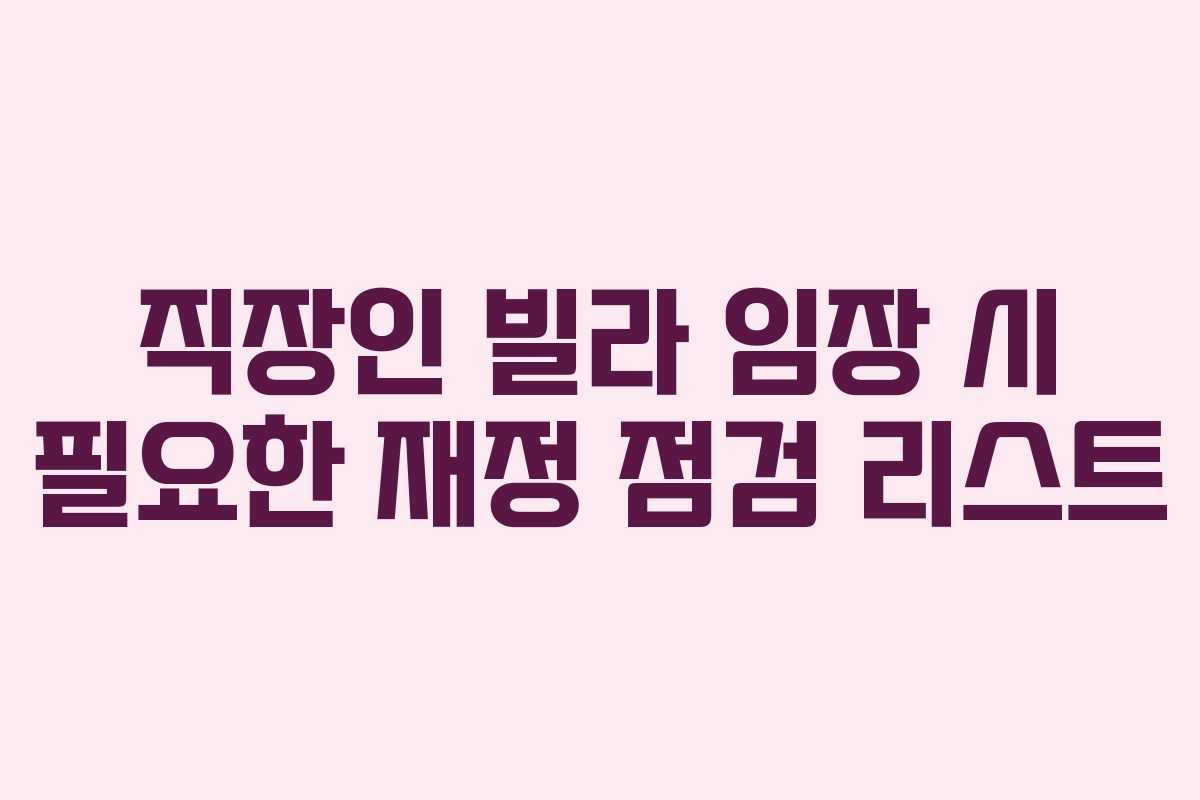 직장인 빌라 임장 시 필요한 재정 점검 리스트