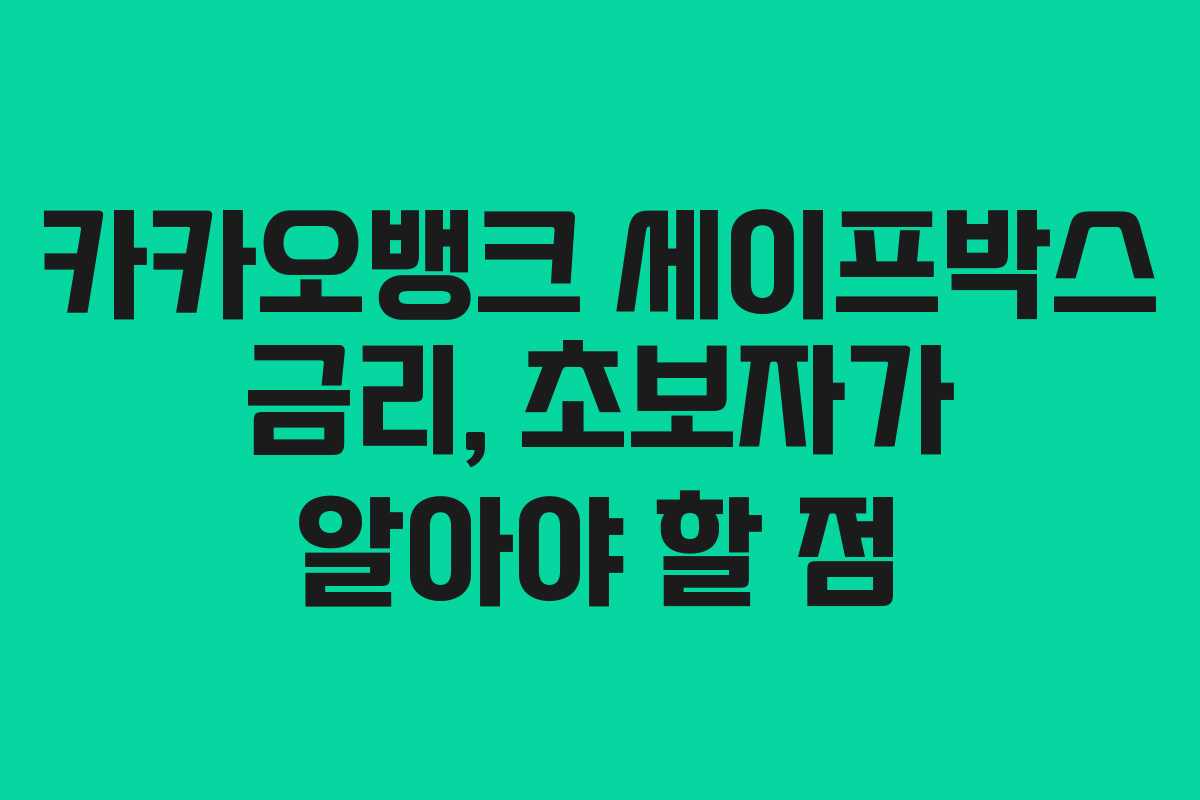 카카오뱅크 세이프박스 금리, 초보자가 알아야 할 점