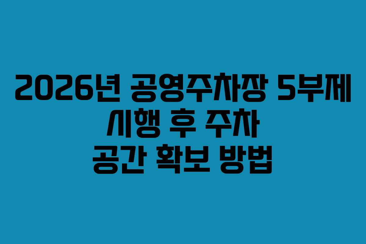 2026년 공영주차장 5부제 시행 후 주차 공간 확보 방법