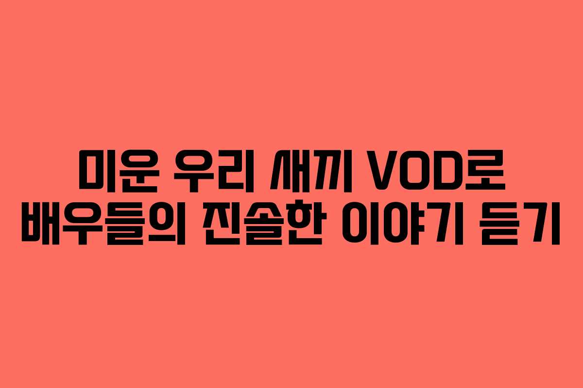 미운 우리 새끼 VOD로 배우들의 진솔한 이야기 듣기