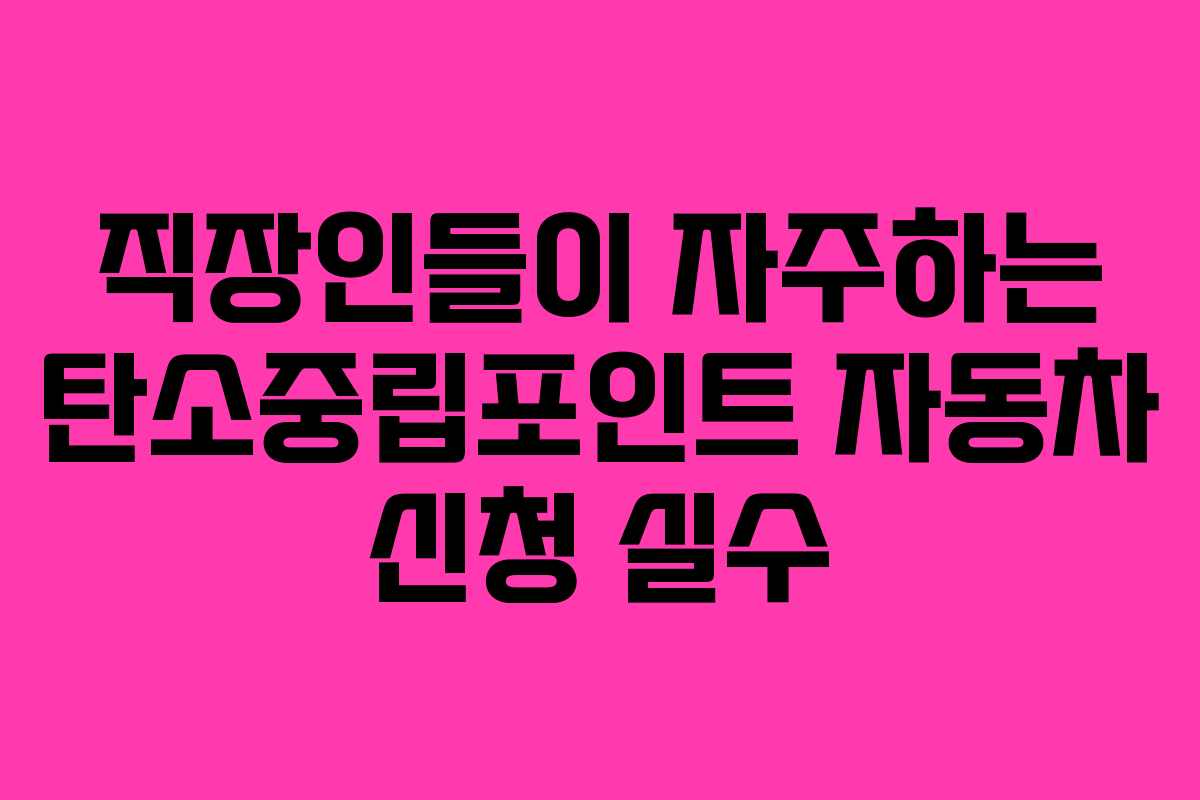 직장인들이 자주하는 탄소중립포인트 자동차 신청 실수