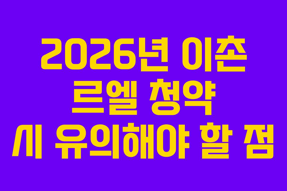2026년 이촌 르엘 청약 시 유의해야 할 점