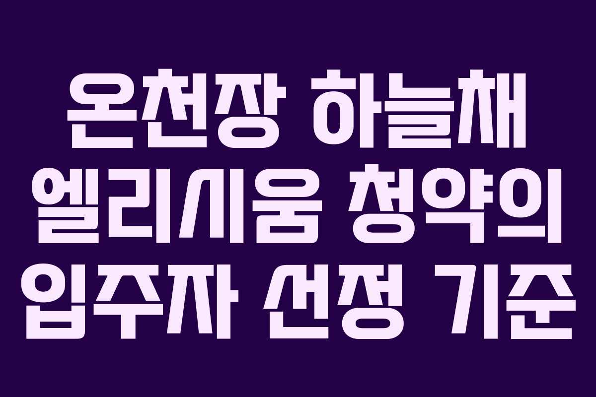 온천장 하늘채 엘리시움 청약의 입주자 선정 기준