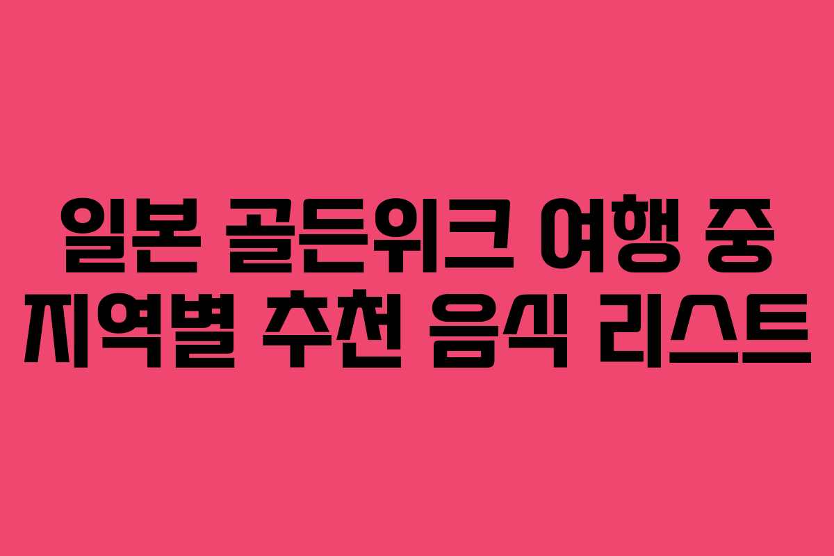일본 골든위크 여행 중 지역별 추천 음식 리스트