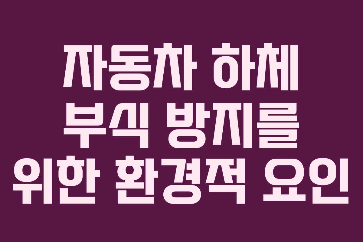 자동차 하체 부식 방지를 위한 환경적 요인