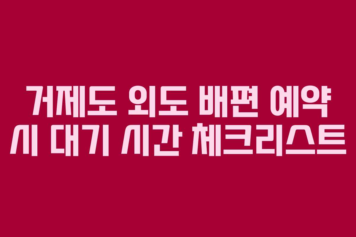 거제도 외도 배편 예약 시 대기 시간 체크리스트