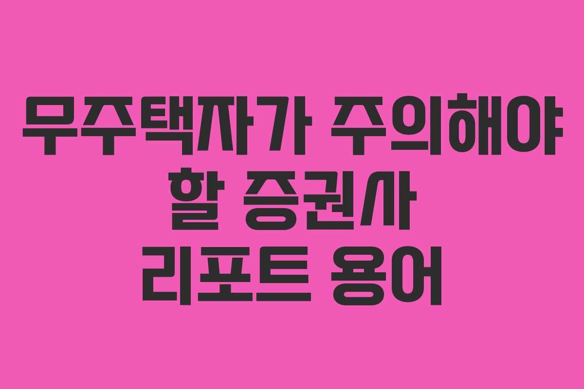 무주택자가 주의해야 할 증권사 리포트 용어