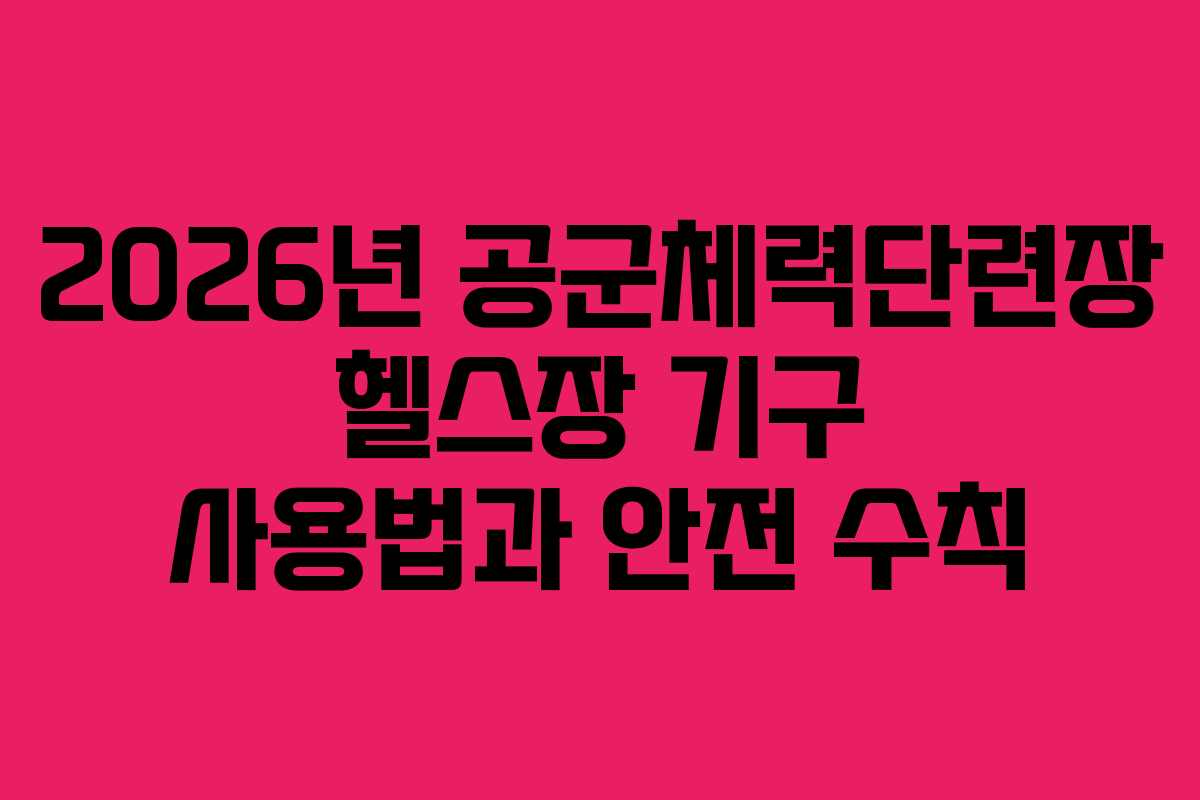 2026년 공군체력단련장 헬스장 기구 사용법과 안전 수칙