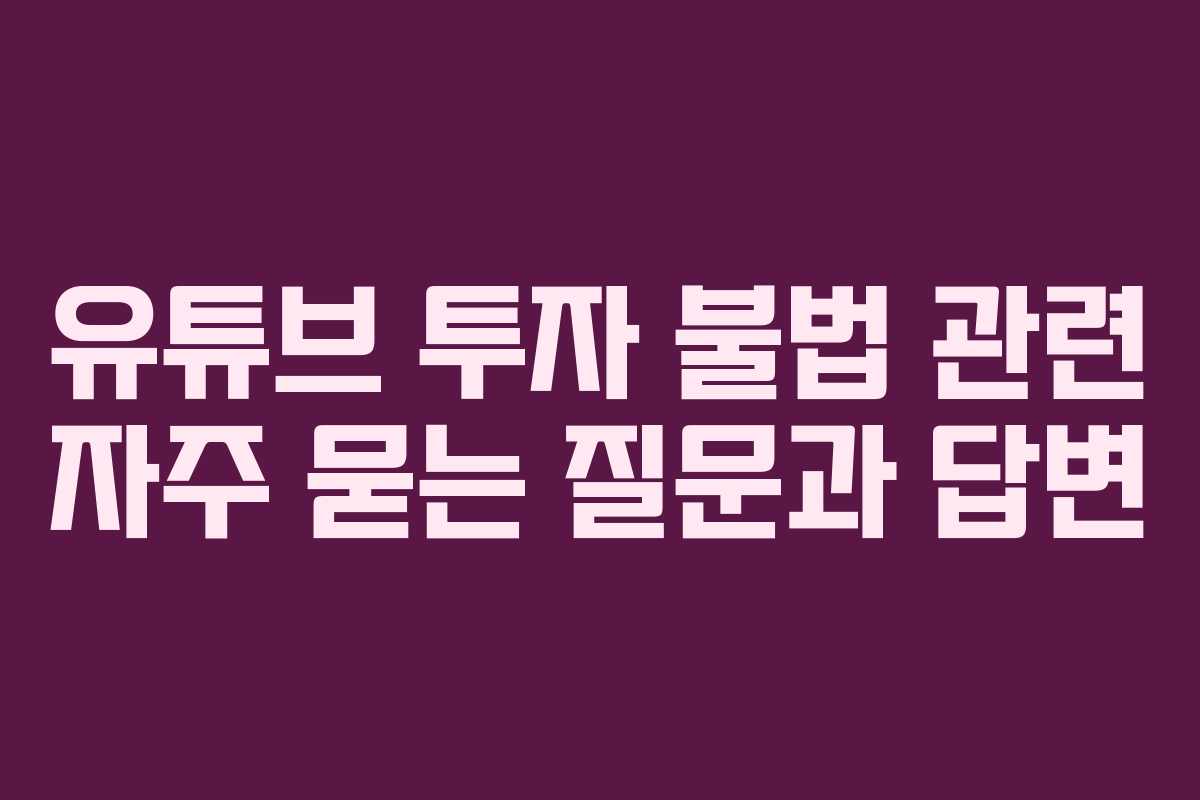 유튜브 투자 불법 관련 자주 묻는 질문과 답변