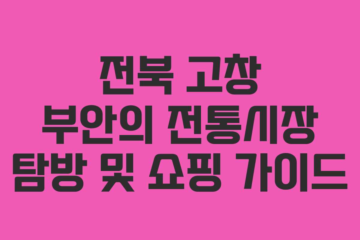 전북 고창 부안의 전통시장 탐방 및 쇼핑 가이드