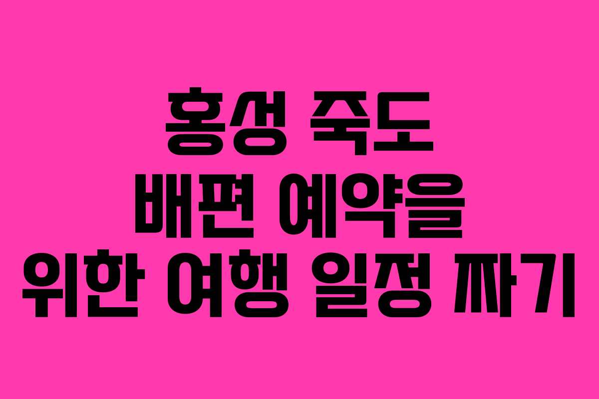 홍성 죽도 배편 예약을 위한 여행 일정 짜기