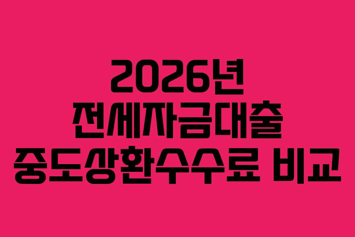 2026년 전세자금대출 중도상환수수료 비교