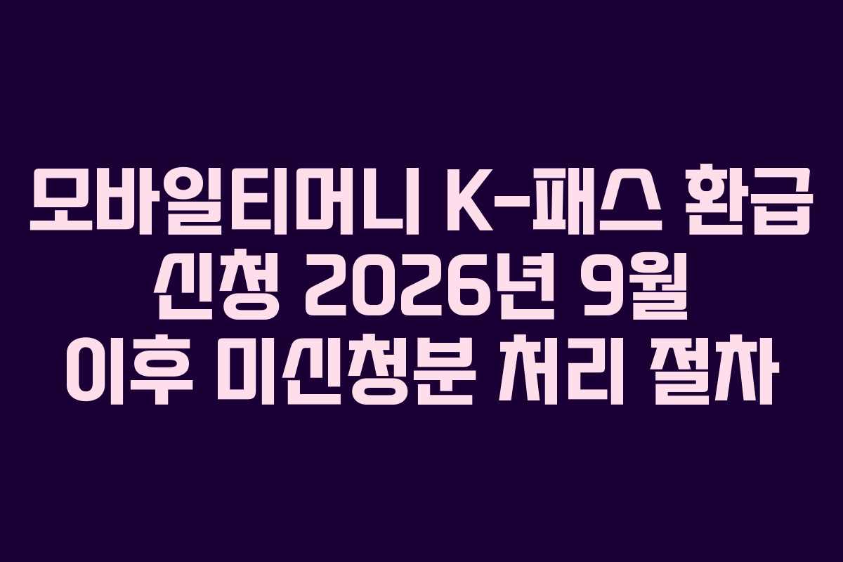 모바일티머니 K-패스 환급 신청 2026년 9월 이후 미신청분 처리 절차