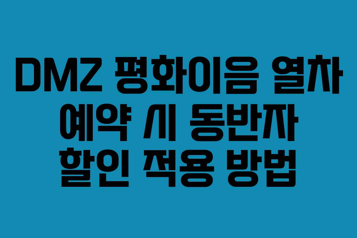 DMZ 평화이음 열차 예약 시 동반자 할인 적용 방법