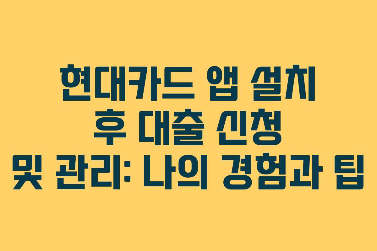 현대카드 앱 설치 후 대출 신청 및 관리: 나의 경험과 팁