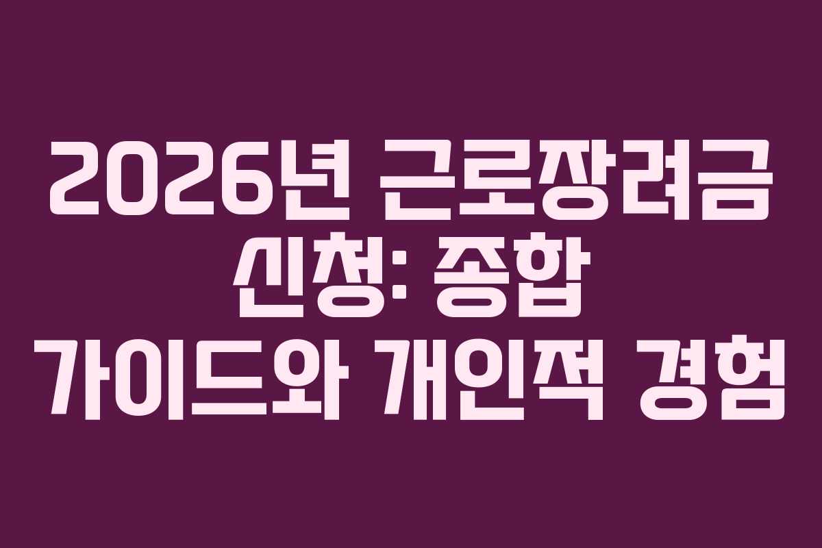 2026년 근로장려금 신청: 종합 가이드와 개인적 경험