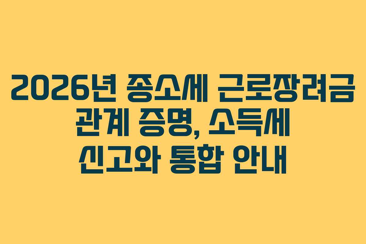 2026년 종소세 근로장려금 관계 증명, 소득세 신고와 통합 안내