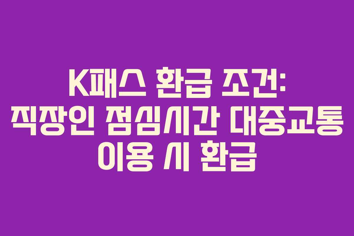 K패스 환급 조건: 직장인 점심시간 대중교통 이용 시 환급