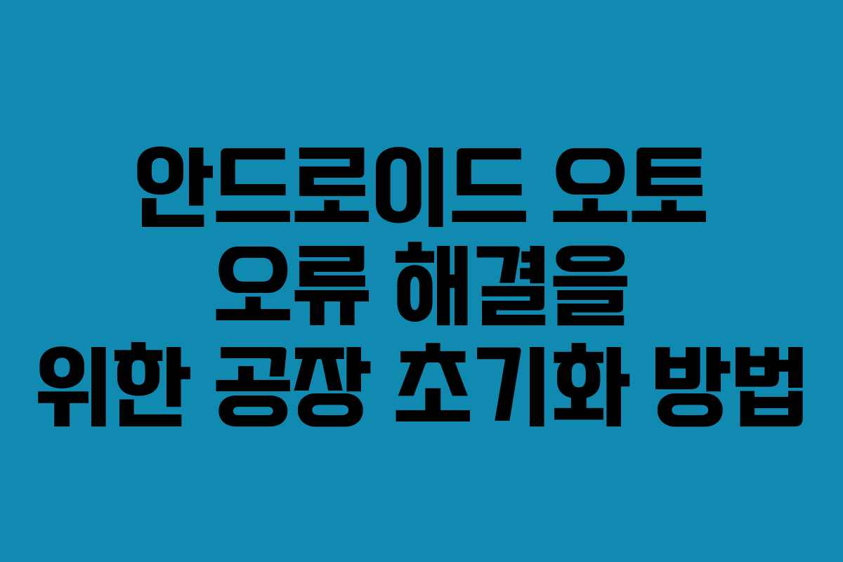 안드로이드 오토 오류 해결을 위한 공장 초기화 방법