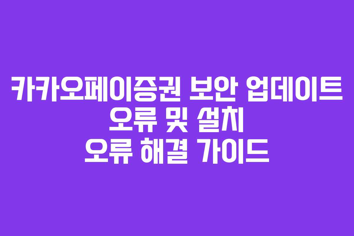 카카오페이증권 보안 업데이트 오류 및 설치 오류 해결 가이드