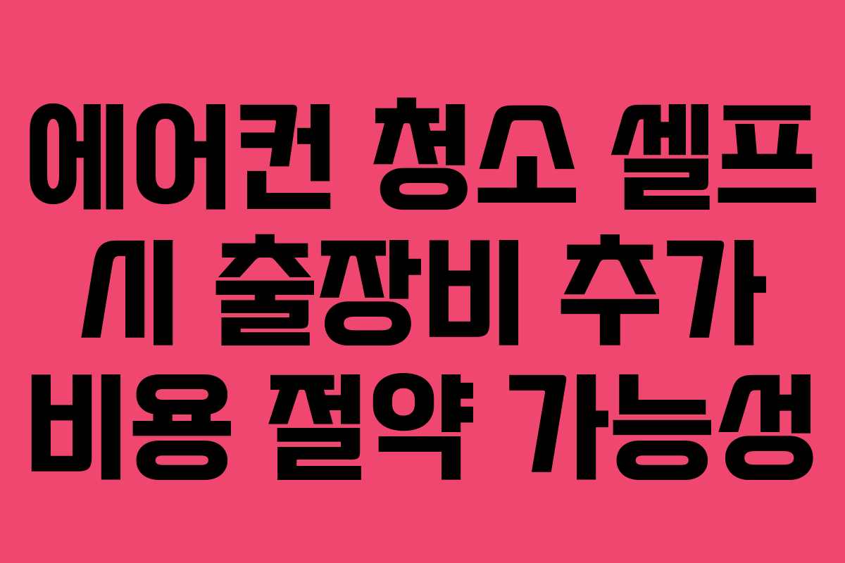 에어컨 청소 셀프 시 출장비 추가 비용 절약 가능성
