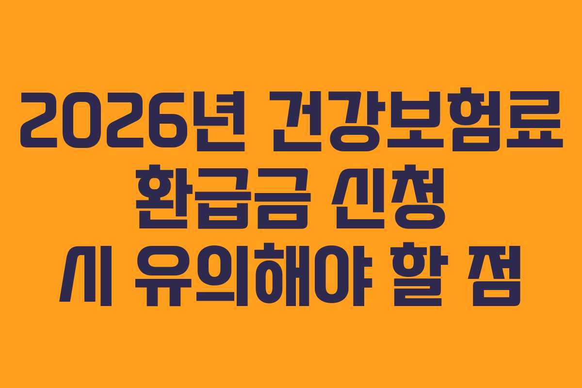 2026년 건강보험료 환급금 신청 시 유의해야 할 점