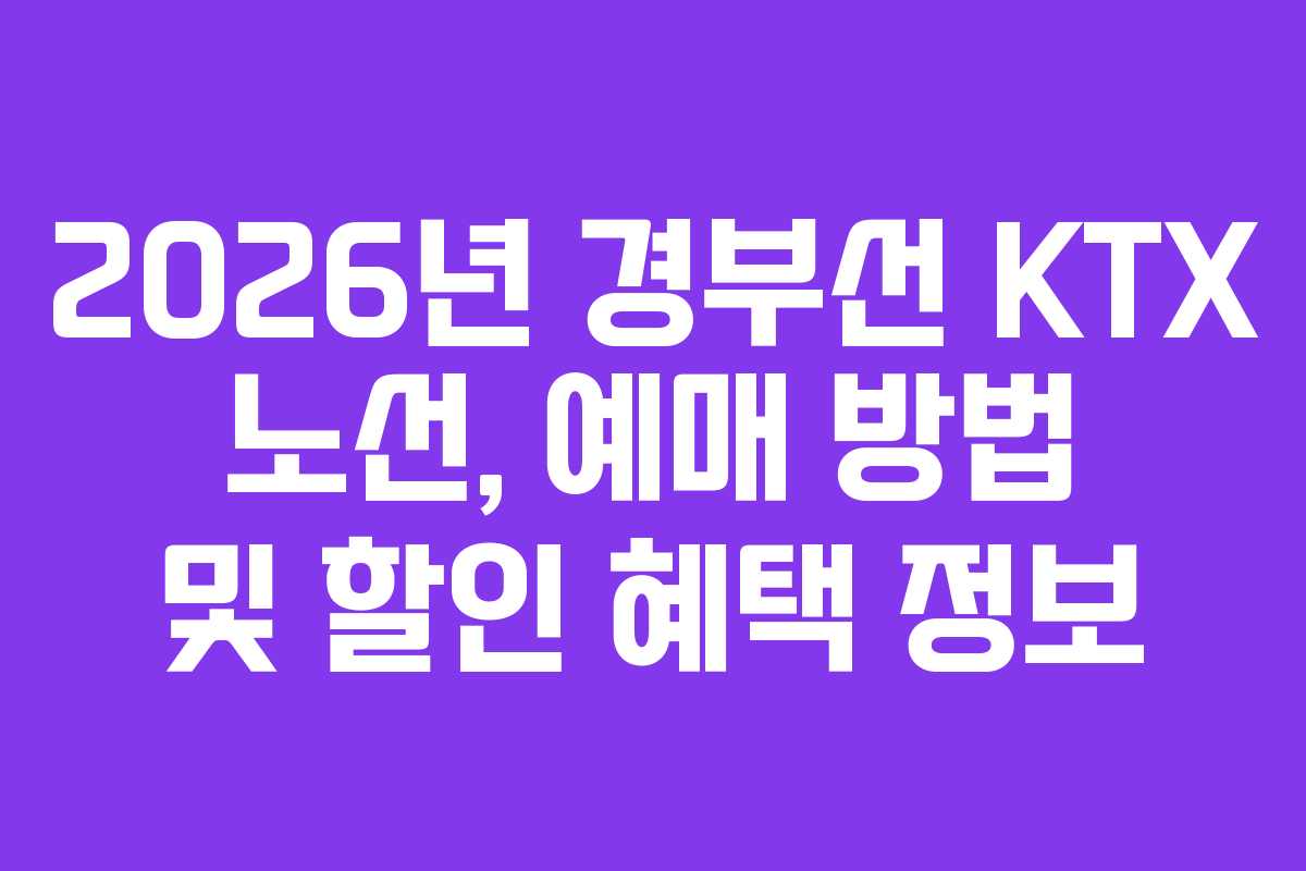 2026년 경부선 KTX 노선, 예매 방법 및 할인 혜택 정보