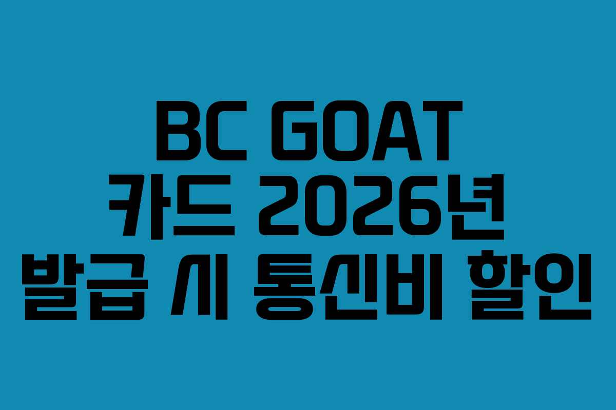 BC GOAT 카드 2026년 발급 시 통신비 할인