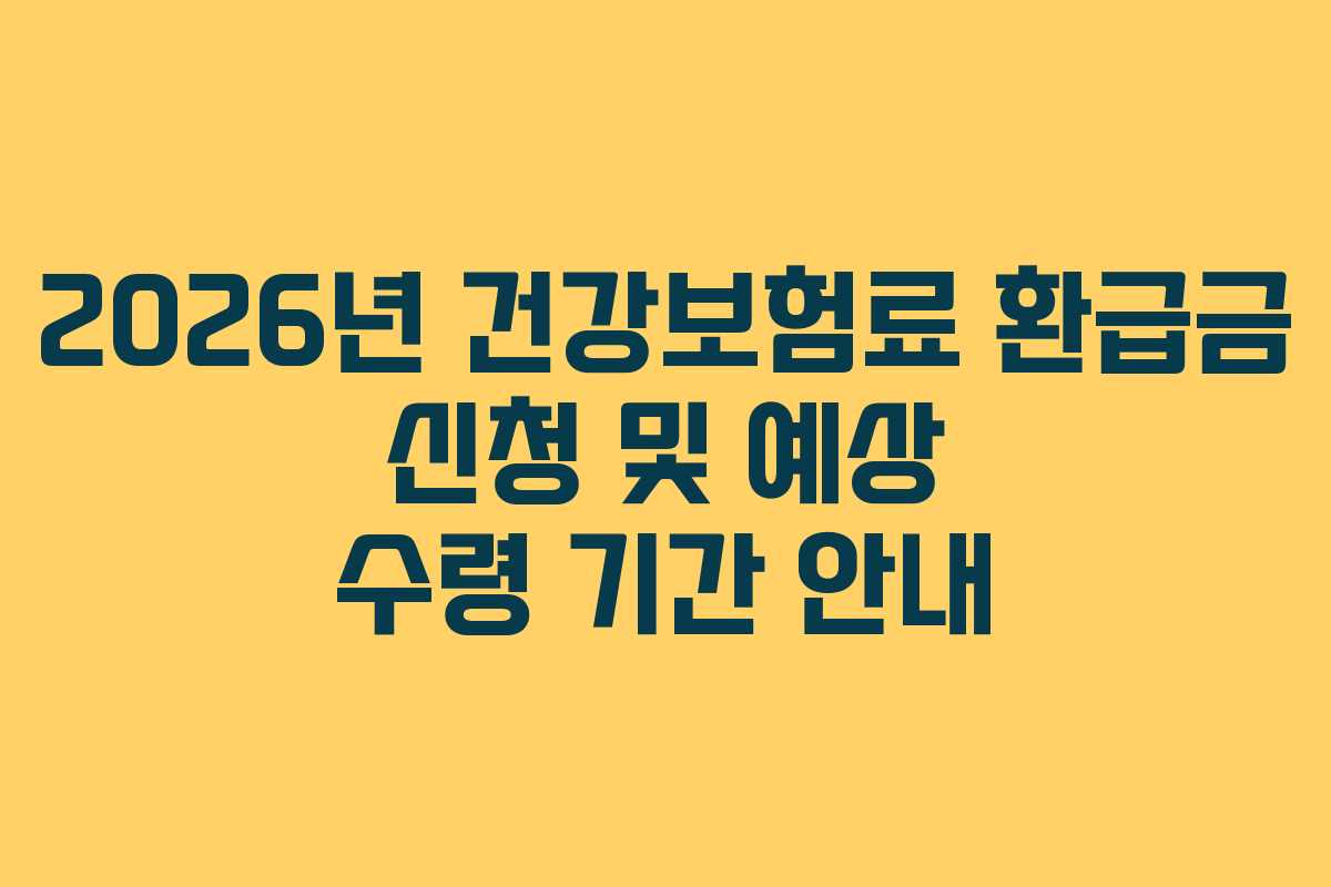 2026년 건강보험료 환급금 신청 및 예상 수령 기간 안내
