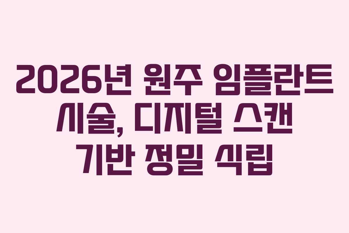 2026년 원주 임플란트 시술, 디지털 스캔 기반 정밀 식립