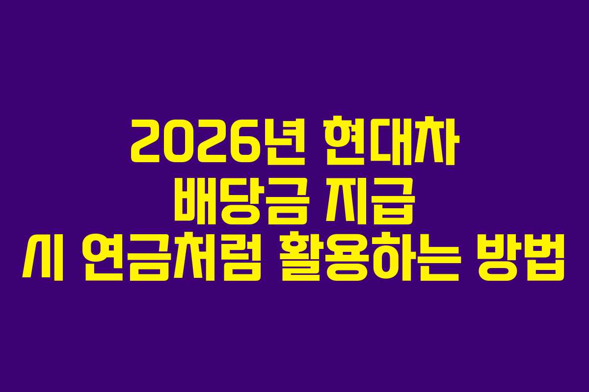 2026년 현대차 배당금 지급 시 연금처럼 활용하는 방법