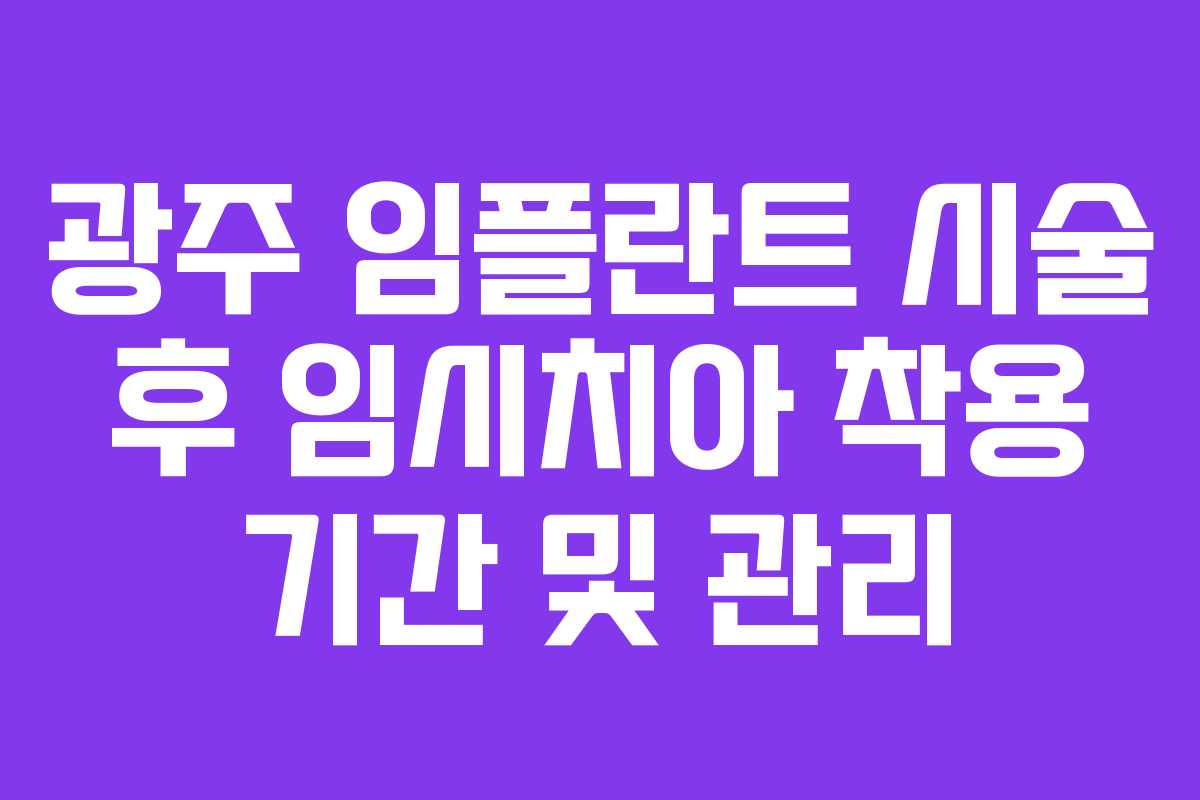 광주 임플란트 시술 후 임시치아 착용 기간 및 관리